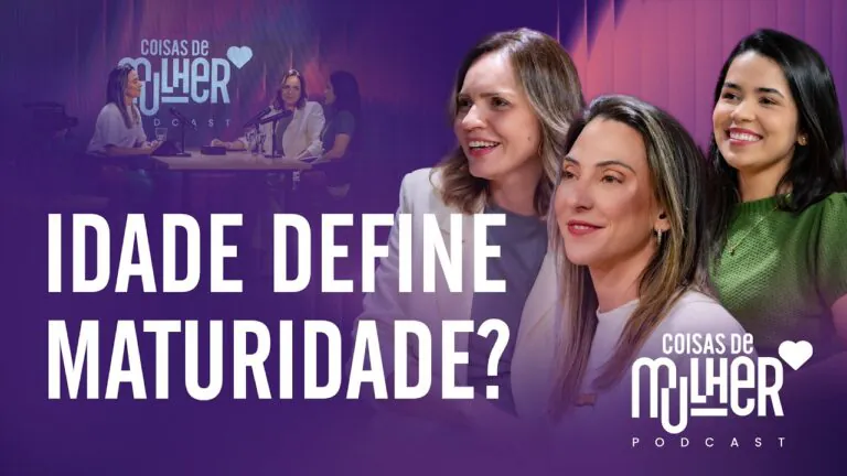 Idade define maturidade? | PodCast Coisas de Mulher